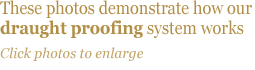 These photos demonstrate how our draught proofing system works